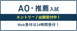 AO・推薦入試 エントリー / 出願受付中！