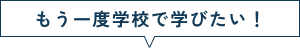 もう一度学校で学びたい！